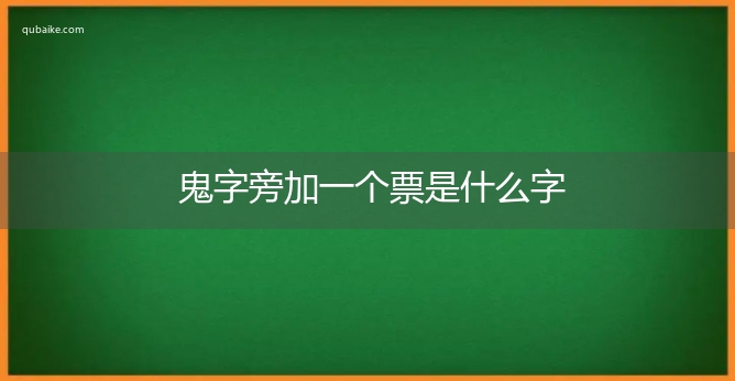 鬼字旁加一个票是什么字,鬼字旁加一个票念什么