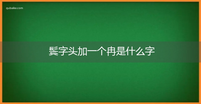 鬓字头加一个冉是什么字,鬓字头加一个冉念什么