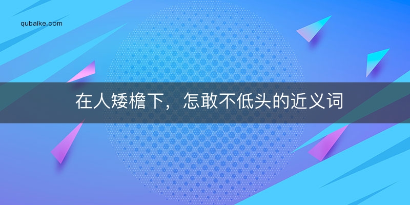 在人矮檐下，怎敢不低头的近义词