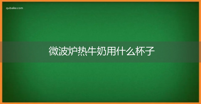 微波炉热牛奶用什么杯子