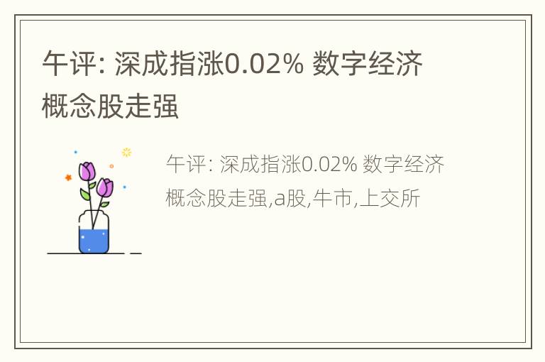 午评：深成指涨0.02% 数字经济概念股走强