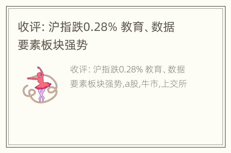 收评：沪指跌0.28% 教育、数据要素板块强势