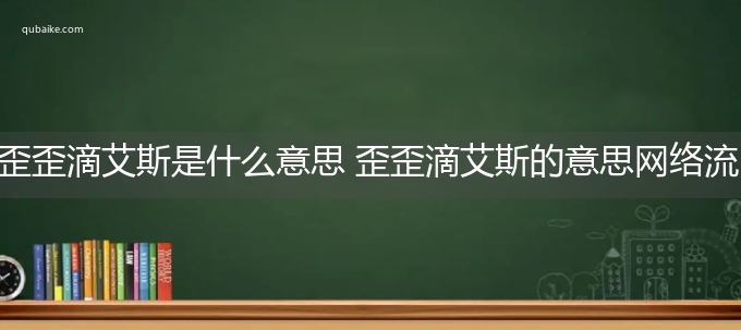 歪歪滴艾斯是什么意思 歪歪滴艾斯的意思网络流行语