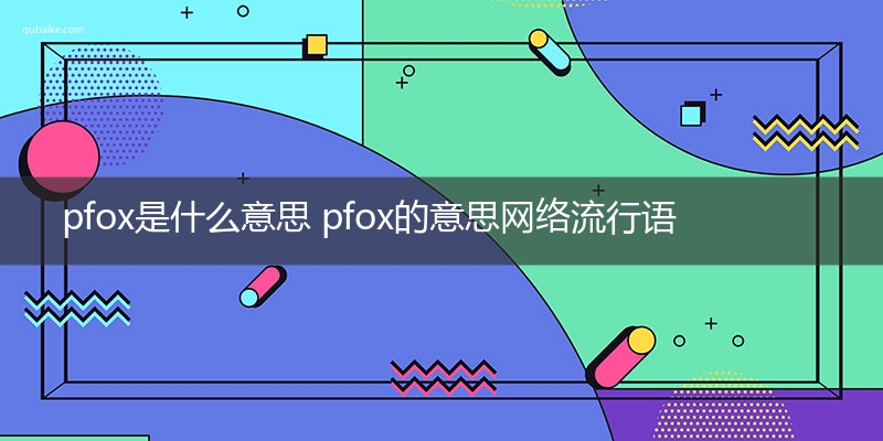 pfox是什么意思 pfox的意思网络流行语