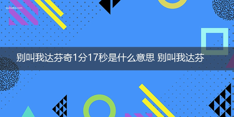 别叫我达芬奇1分17秒是什么意思 别叫我达芬奇1分17秒的意思网络流行语