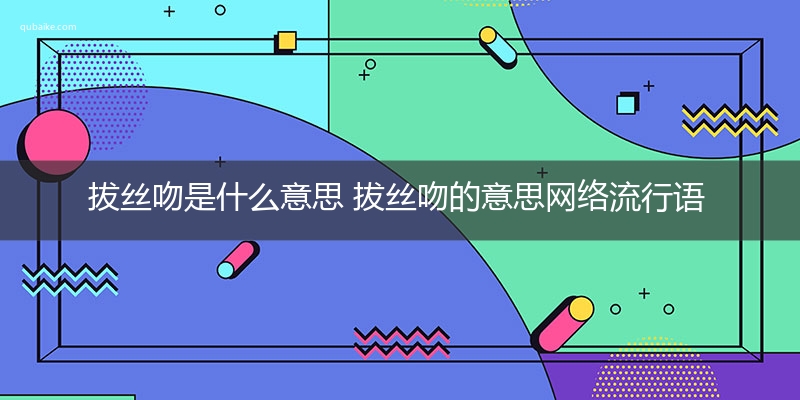 拔丝吻是什么意思 拔丝吻的意思网络流行语