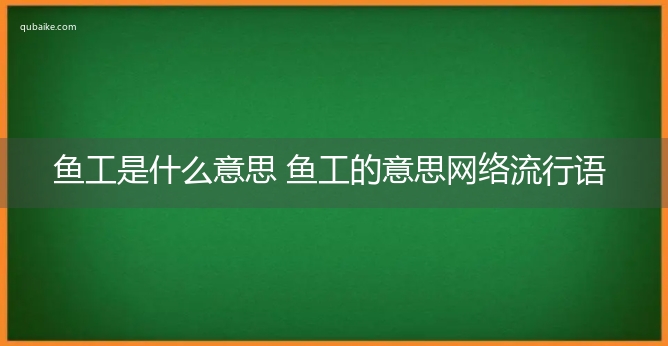 鱼工是什么意思 鱼工的意思网络流行语