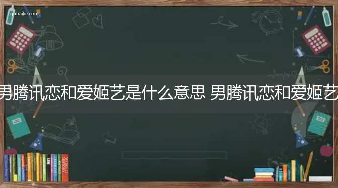 男腾讯恋和爱姬艺是什么意思 男腾讯恋和爱姬艺的意思网络流行语