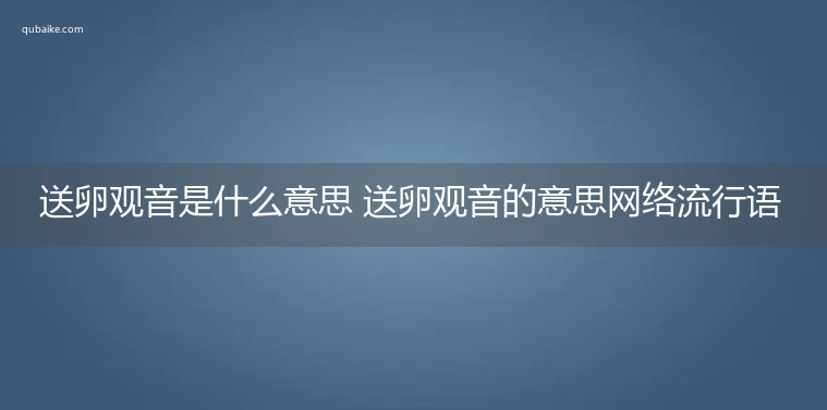 送卵观音是什么意思 送卵观音的意思网络流行语