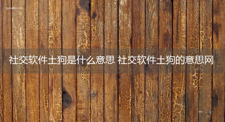 社交软件土狗是什么意思 社交软件土狗的意思网络流行语