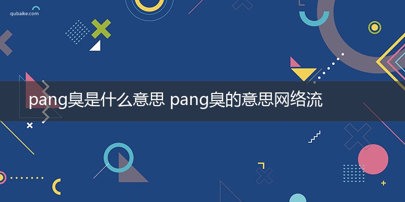 pang臭是什么意思 pang臭的意思网络流行语