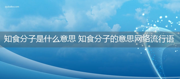 知食分子是什么意思 知食分子的意思网络流行语