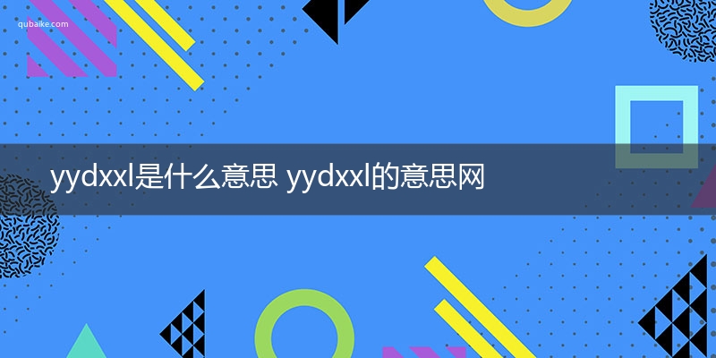 yydxxl是什么意思 yydxxl的意思网络流行语