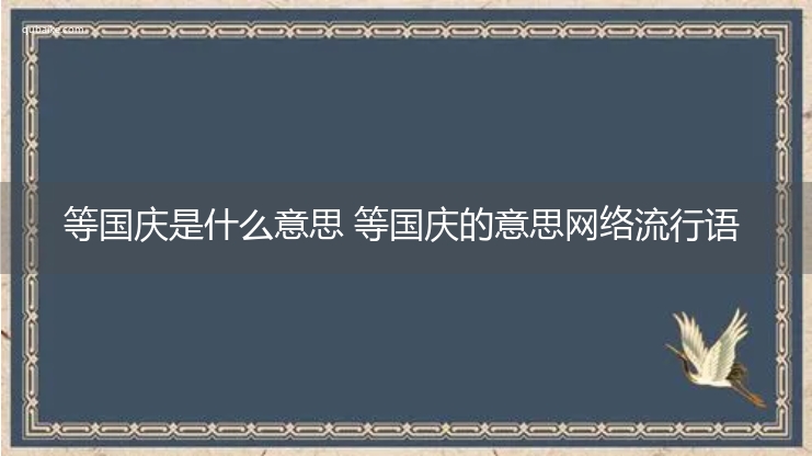 等国庆是什么意思 等国庆的意思网络流行语