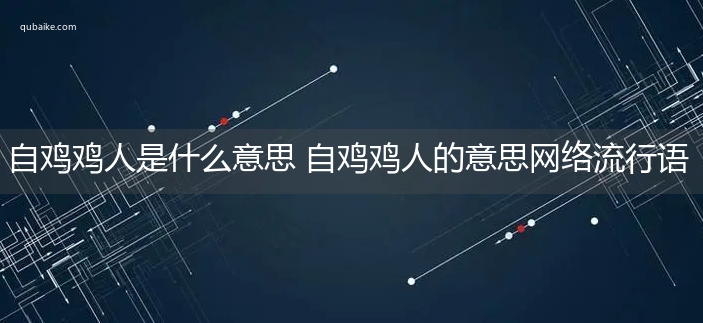 自鸡鸡人是什么意思 自鸡鸡人的意思网络流行语