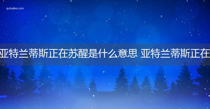 亚特兰蒂斯正在苏醒是什么意思 亚特兰蒂斯正在苏醒的意思网络流行语