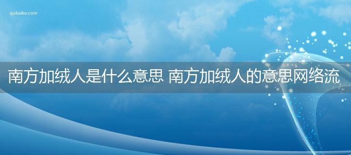 南方加绒人是什么意思 南方加绒人的意思网络流行语