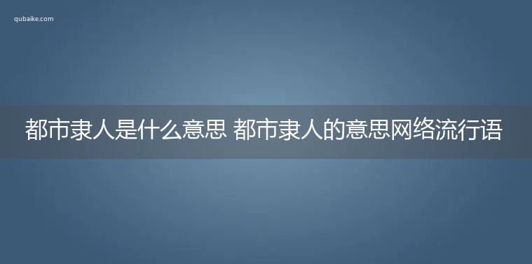 都市隶人是什么意思 都市隶人的意思网络流行语