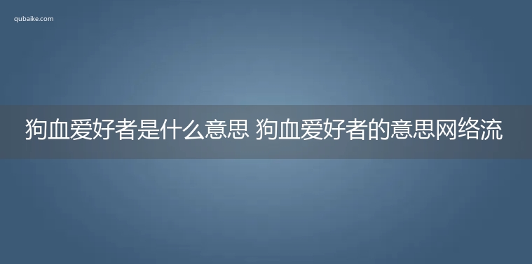 狗血爱好者是什么意思 狗血爱好者的意思网络流行语