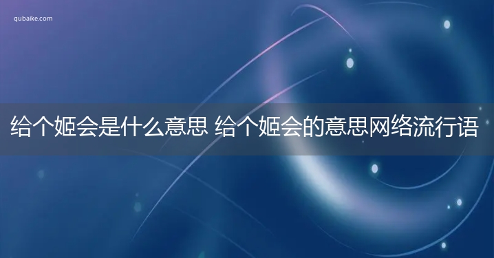 给个姬会是什么意思 给个姬会的意思网络流行语