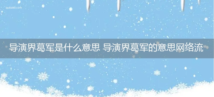 导演界葛军是什么意思 导演界葛军的意思网络流行语