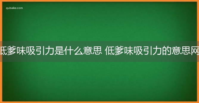 低爹味吸引力是什么意思 低爹味吸引力的意思网络流行语