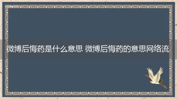 微博后悔药是什么意思 微博后悔药的意思网络流行语