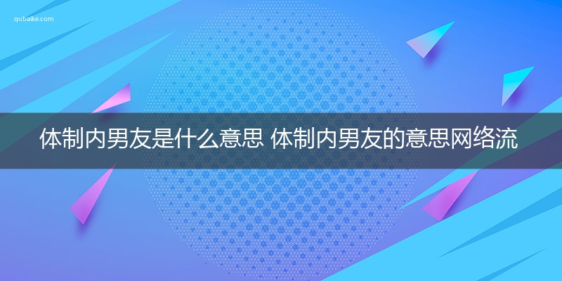 体制内男友是什么意思 体制内男友的意思网络流行语