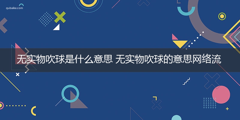 无实物吹球是什么意思 无实物吹球的意思网络流行语