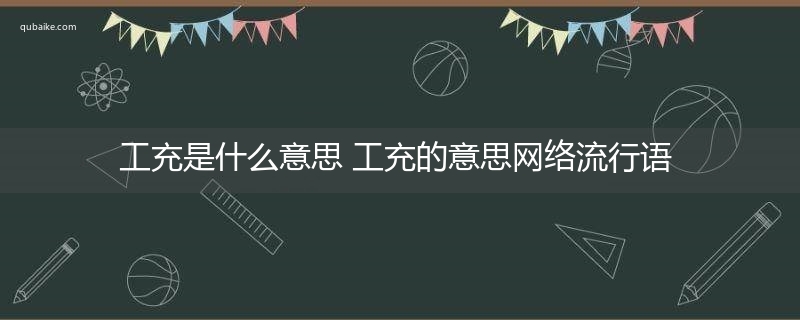 工充是什么意思 工充的意思网络流行语