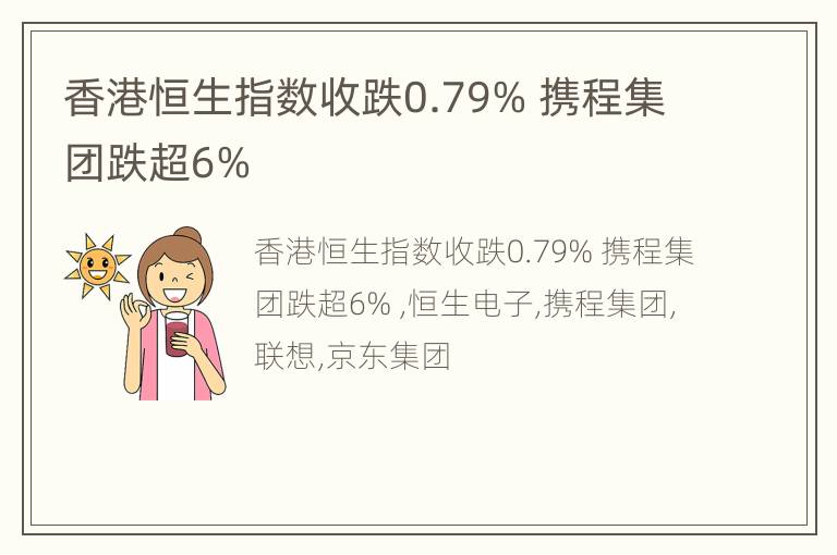 香港恒生指数收跌0.79% 携程集团跌超6%