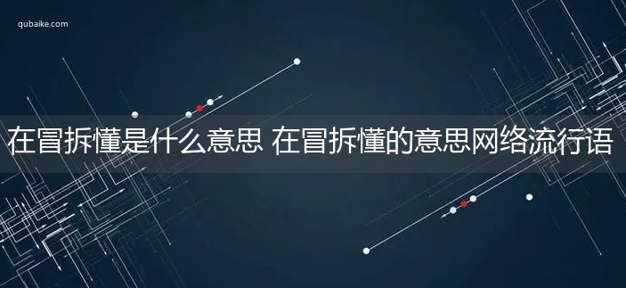 在冒拆懂是什么意思 在冒拆懂的意思网络流行语