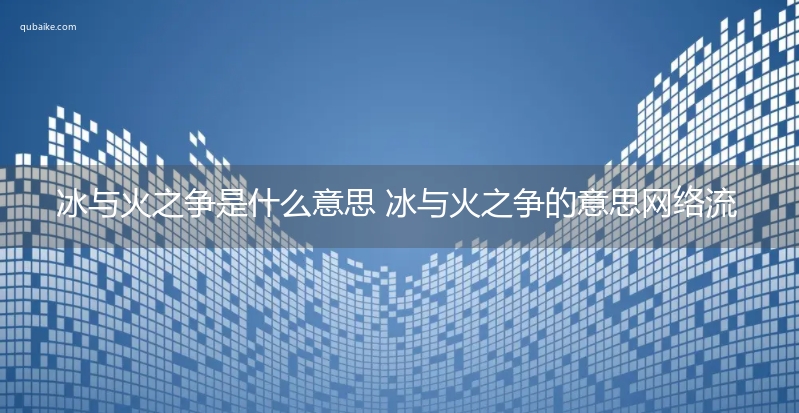 冰与火之争是什么意思 冰与火之争的意思网络流行语