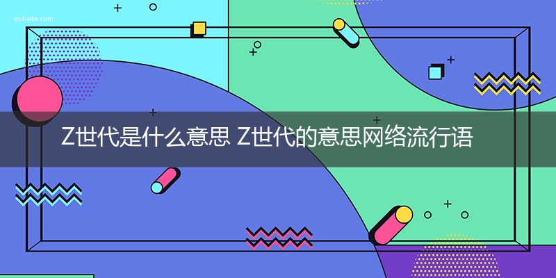 Z世代是什么意思 Z世代的意思网络流行语