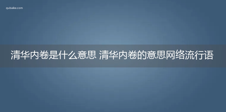 清华内卷是什么意思 清华内卷的意思网络流行语