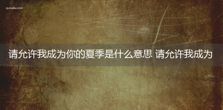 请允许我成为你的夏季是什么意思 请允许我成为你的夏季的意思网络流行语