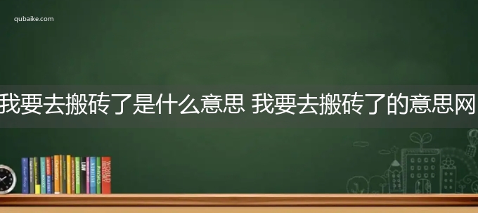 我要去搬砖了是什么意思 我要去搬砖了的意思网络流行语