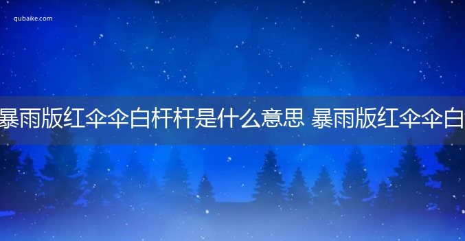 暴雨版红伞伞白杆杆是什么意思 暴雨版红伞伞白杆杆的意思网络流行语