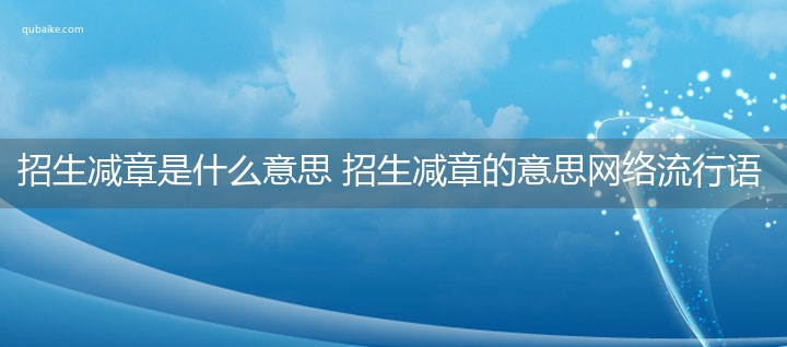 招生减章是什么意思 招生减章的意思网络流行语