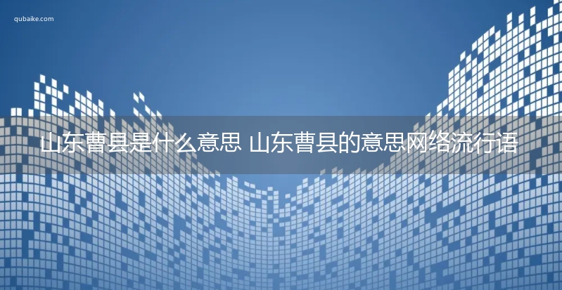 山东曹县是什么意思 山东曹县的意思网络流行语