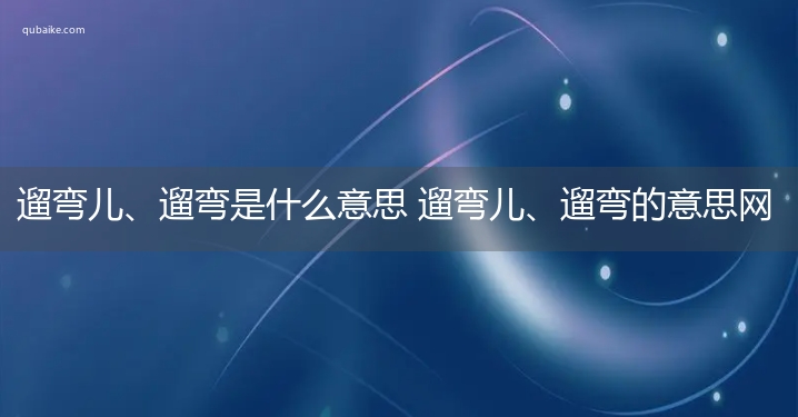 遛弯儿、遛弯是什么意思 遛弯儿、遛弯的意思网络流行语