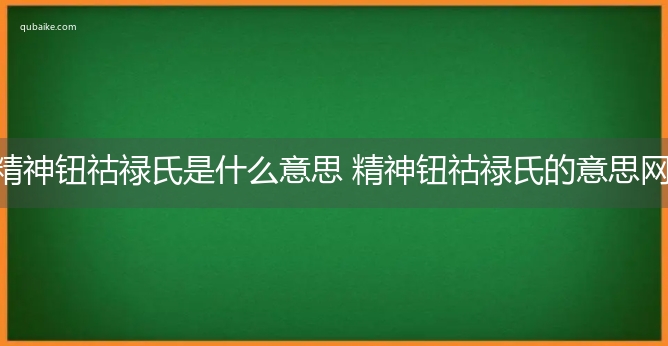 精神钮祜禄氏是什么意思 精神钮祜禄氏的意思网络流行语