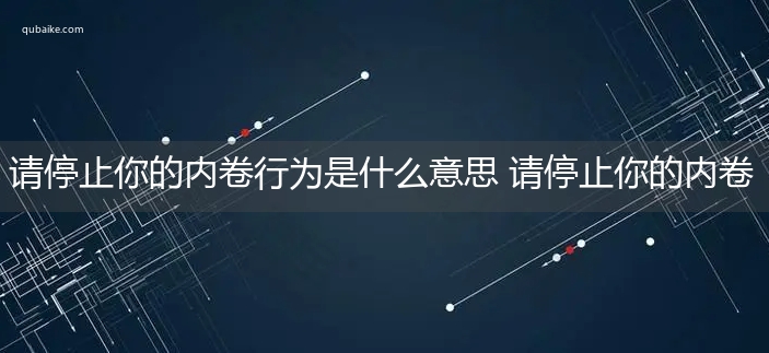 请停止你的内卷行为是什么意思 请停止你的内卷行为的意思网络流行语