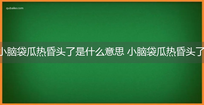 小脑袋瓜热昏头了是什么意思 小脑袋瓜热昏头了的意思网络流行语