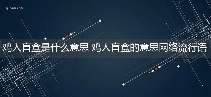 鸡人盲盒是什么意思 鸡人盲盒的意思网络流行语