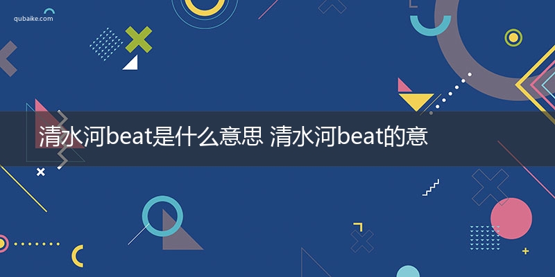 清水河beat是什么意思 清水河beat的意思网络流行语