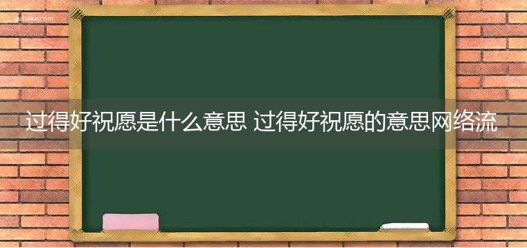 过得好祝愿是什么意思 过得好祝愿的意思网络流行语