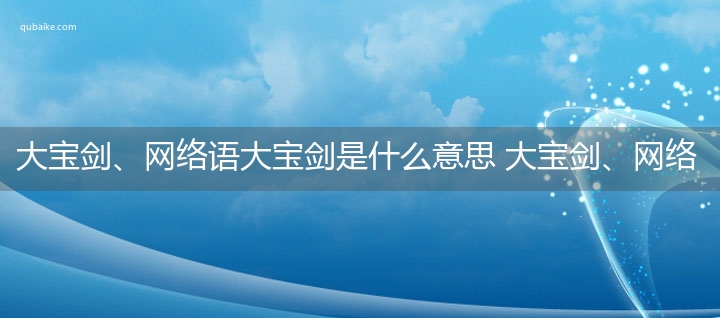 大宝剑、网络语大宝剑是什么意思 大宝剑、网络语大宝剑的意思网络流行语