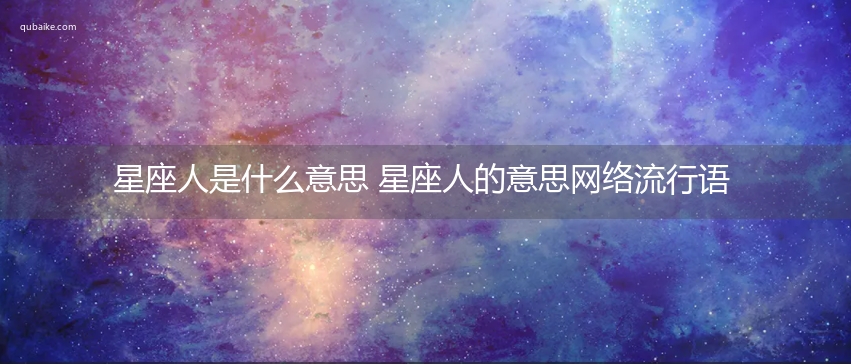 星座人是什么意思 星座人的意思网络流行语