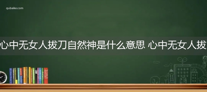 心中无女人拔刀自然神是什么意思 心中无女人拔刀自然神的意思网络流行语